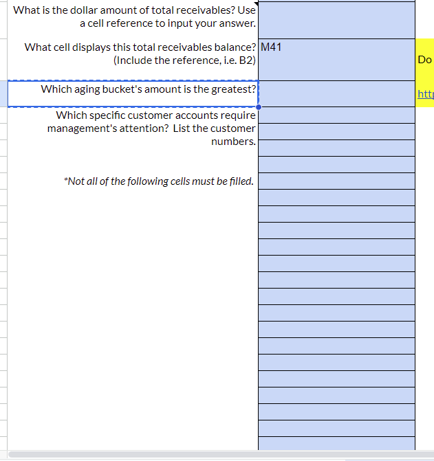 What is the dollar amount of total receivables? Use
a cell reference to input your answer.
What cell displays this total receivables balance? M41
(Include the reference, i.e. B2)
Which aging bucket's amount is the greatest?
Which specific customer accounts require
management's attention? List the customer
numbers.
*Not all of the following cells must be filled.
Do
http