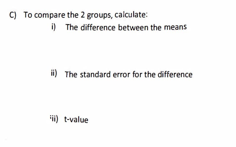 C) To compare the 2 groups, calculate:
i) The difference between the means
ii) The standard error for the difference
iii) t-value