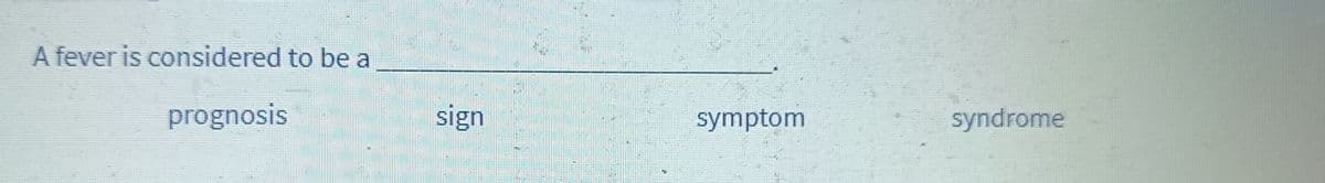 A fever is considered to be a
prognosis
sign
symptom
syndrome