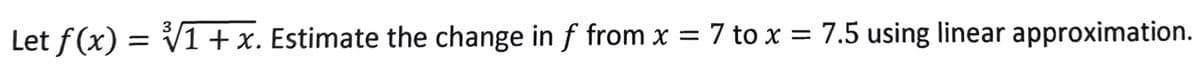 3
Let f(x) = V1+x. Estimate the change in f from x = 7 to x = 7.5 using linear approximation.

