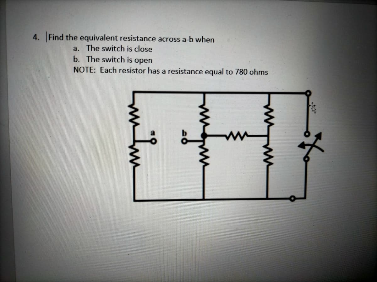 4. Find the equivalent resistance across a-b when
a. The switch is close
b. The switch is open
NOTE: Each resistor has a resistance equal to 780 ohms
ww
