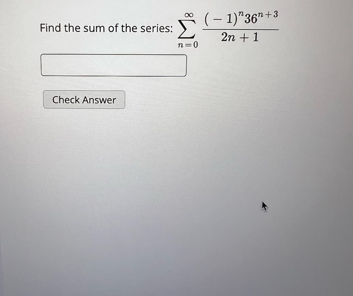 Find the sum of the series:
Check Answer
n=0
-
− 1)^36¹+3
2n + 1