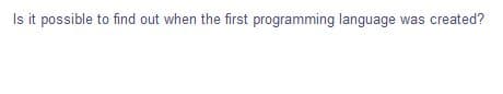 Is it possible to find out when the first programming language was created?
