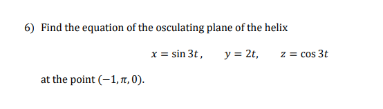 6) Find the equation of the osculating plane of the helix
x = sin 3t,
y = 2t,
z = cos 3t
at the point (–1, T, 0).
