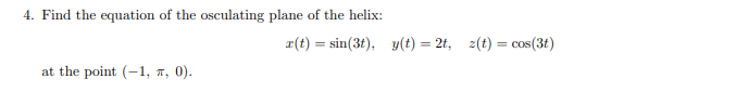 4. Find the equation of the osculating plane of the helix:
r(t) = sin(3t), y(t) = 2t, z(t) = cos(3t)
%3D
at the point (-1, a, 0).
