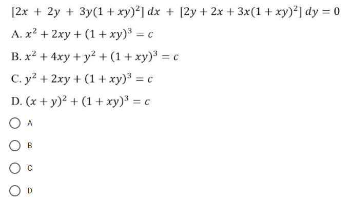 [2x + 2y + 3y(1+xy)²] dx + [2y+2x + 3x(1+ xy)²] dy = 0
A. x2 + 2xy + (1+ xy)³ = c
B. x2 + 4xy + y² + (1 + xy)³ = c
C. y? + 2xy + (1+ xy)³ = c
D. (x + y)? + (1 + xy)³ = c
%3D
O A
O B
C
O D
