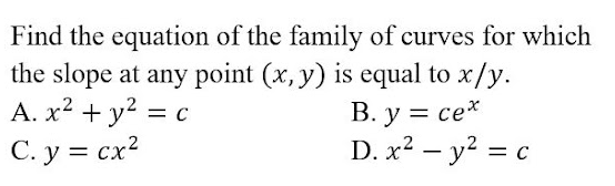 Find the equation of the family of curves for which
the slope at any point (x, y) is equal to x/y.
В. у %3D се*
D. x2 — y? %3 с
A. x² + y?
ce*
= C
С. у %3 сх?
,2 =
