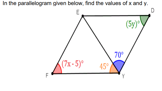 In the parallelogram given below, find the values of x and y.
E
(5y)°
70°
(7x - 5)°
45°
F
Y
