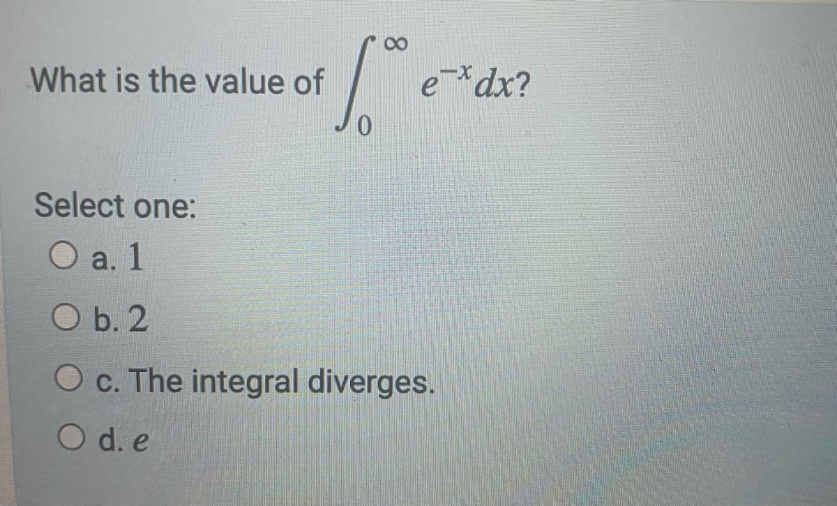 What is the value of
e*dx?
Select one:
O a. 1
O b. 2
Oc. The integral diverges.
O d. e
8
