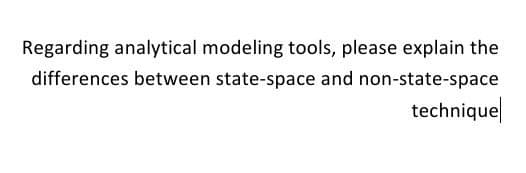 Regarding analytical modeling tools, please explain the
differences between state-space and non-state-space
technique
