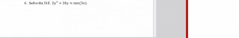 6. Solve the D.E. 2y" + 18y = tan(3x).
