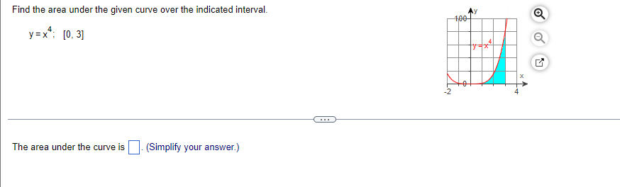 Find the area under the given curve over the indicated interval.
400
y = x*; [0, 3]
...
The area under the curve is|. (Simplify your answer.)
