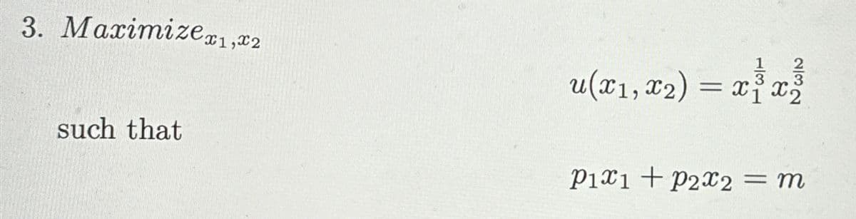 3. Maximize x1, x2
such that
232
u(x₁, x₂) = x³ x3
P1x1 + P2x2 = m