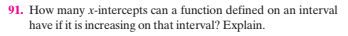 91. How many x-intercepts can a function defined on an interval
have if it is increasing on that interval? Explain.
