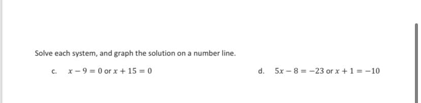 Solve each system, and graph the solution on a number line.
c. x- 9 = 0 or x + 15 = 0
d.
5x – 8 = -23 or x +1 = -10
