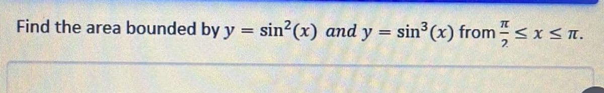 Find the area bounded by y = sin²(x) and y = sin° (x) from < x<n.
%3D
2.
