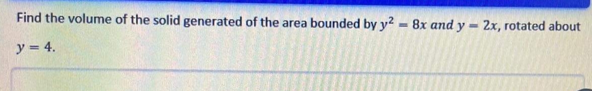 Find the volume of the solid generated of the area bounded by y
8x and y
2x, rotated about
%3D
y = 4.
