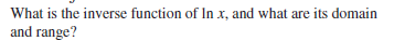 What is the inverse function of In x, and what are its domain
and range?
