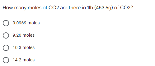 How many moles of CO2 are there in 1lb (453.6g) of CO2?
0.0969 moles
9.20 moles
O 10.3 moles
O 14.2 moles
