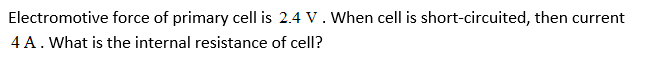 Electromotive force of primary cell is 2.4 V. When cell is short-circuited, then current
4 A. What is the internal resistance of cell?
