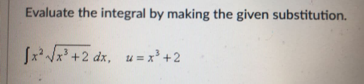 Evaluate the integral by making the given substitution.
(x Vx +2 dx, u = x³ +2
