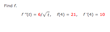 Find f.
f "(t) = 6/Vt, f(4) = 21, f '(4) = 10
