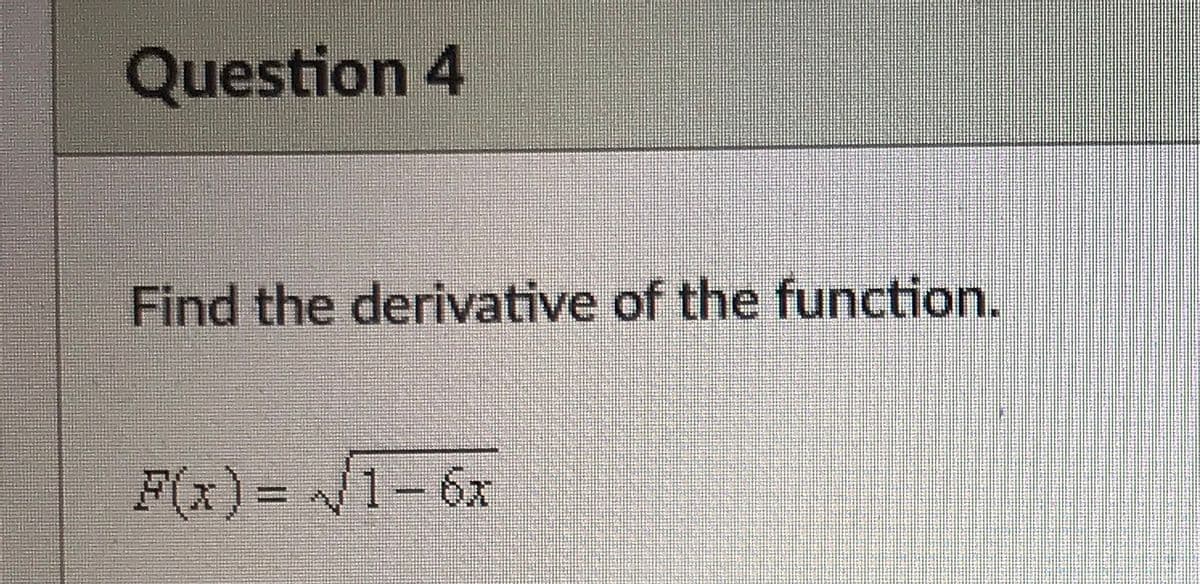 Question 4
Find the derivative of the function.
F(x)= 1-6x
