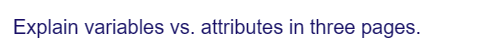 Explain variables vs. attributes in three pages.