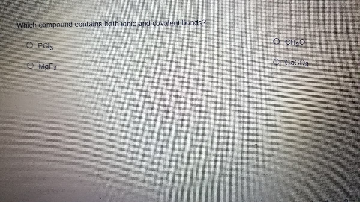 Which compound contains both ionic and covalent bonds?
O CH20
O PC
O-CacO
O MgF2
