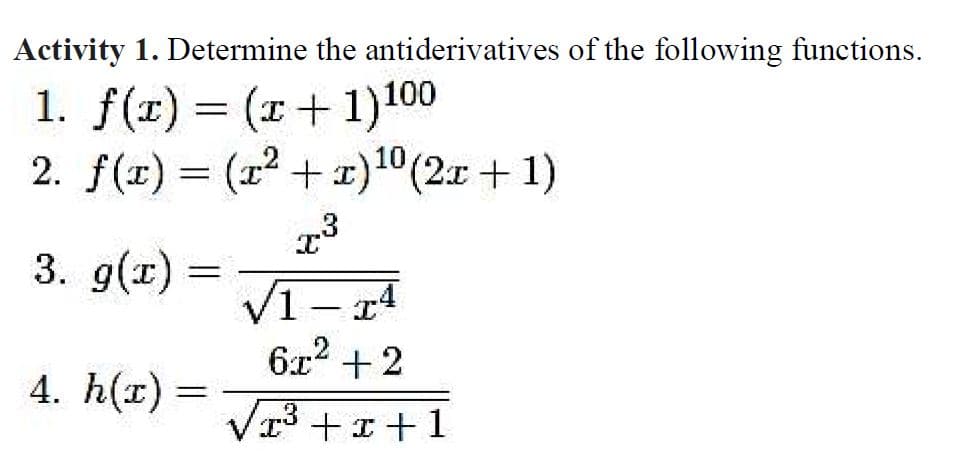 Activity 1. Determine the antiderivatives of the following functions.
1. f(r) = (r+1)100
2. f(1) = (1? +x)1°(2x + 1)
3. g(т)
%3D
V1- r4
6x2 + 2
|
4. h(x)
Vr3 +I+1
