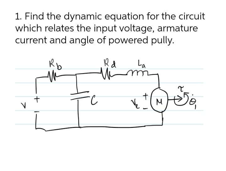 1. Find the dynamic equation for the circuit
which relates the input voltage, armature
current and angle of powered pully.
Rb
Ra
La
