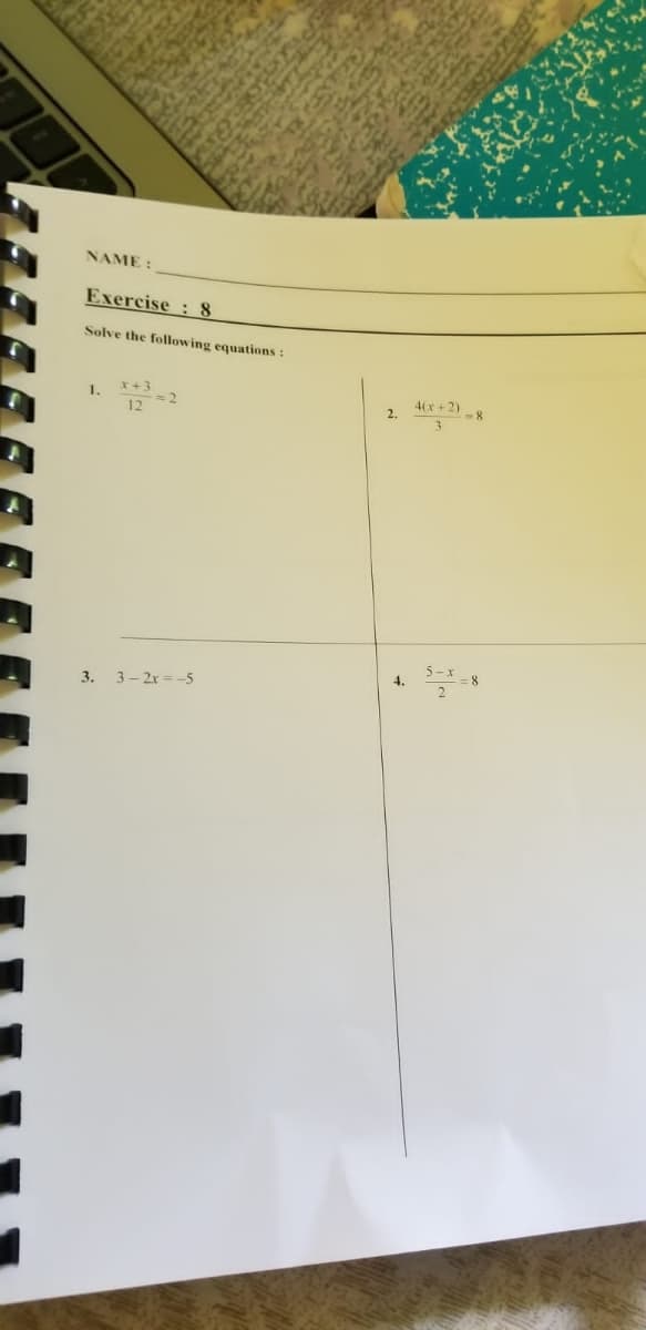 NAME :
Exercise: 8
Solve the following equations:
1.
x+3
12
4(x+2)
2.
5-x
8
3.
3- 2x = -5
4.
