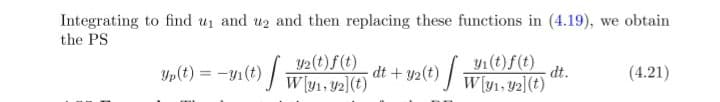 Integrating to find uj and uz and then replacing these functions in (4.19), we obtain
the PS
yı(t)f(t)
y2 (t)f(t)
yp(t) = -y1(t) W
dt + y2(t) |
dt.
(4.21)
[y1, Y2](t)
W[y1, 92](t)
