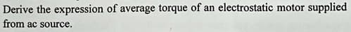 Derive the expression of average torque of an electrostatic motor supplied
from ac source.
