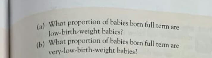 (a) What proportion of babies born full term are
low-birth-weight babies?
(b) What proportion of babies born full term are
very-low-birth-weight babies?
