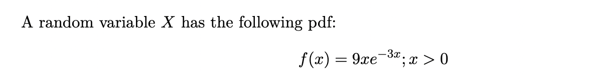 A random variable X has the following pdf:
f (x) = 9xe-3"; x > 0
