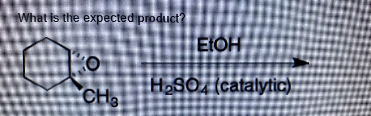 What is the expected product?
ELOH
CH,
H2SO, (catalytic)
'3
