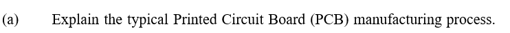 (а)
Explain the typical Printed Circuit Board (PCB) manufacturing process.
