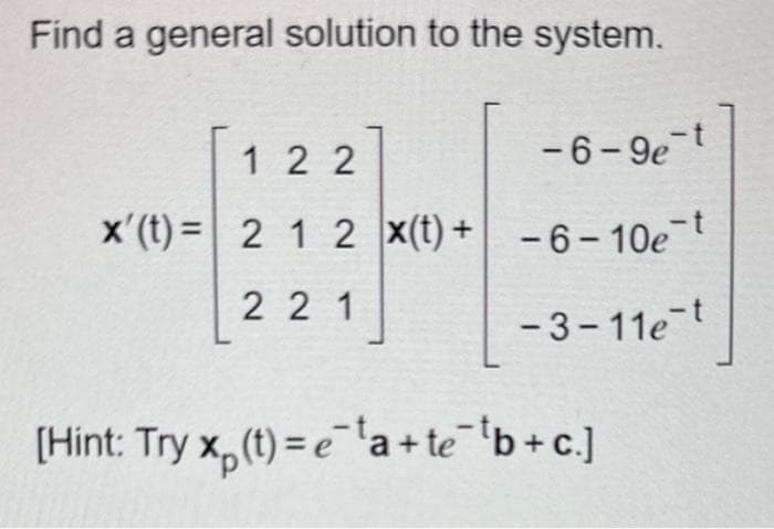 Find a general solution to the system.
122
-6-9e-t
x'(t)= 2 1 2 x(t) +-6-10et
221
-3-11e-t
[Hint: Try x (t)=e¹a+te¯¹b+c]