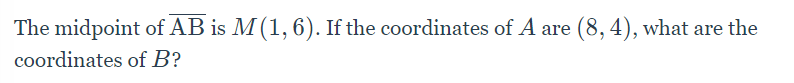 The midpoint of AB is M (1, 6). If the coordinates of A are (8, 4), what are the
coordinates of B?
