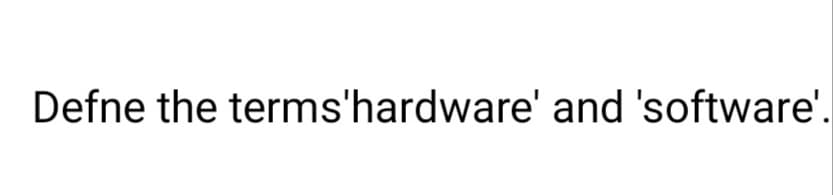 Defne the terms'hardware' and 'software'.