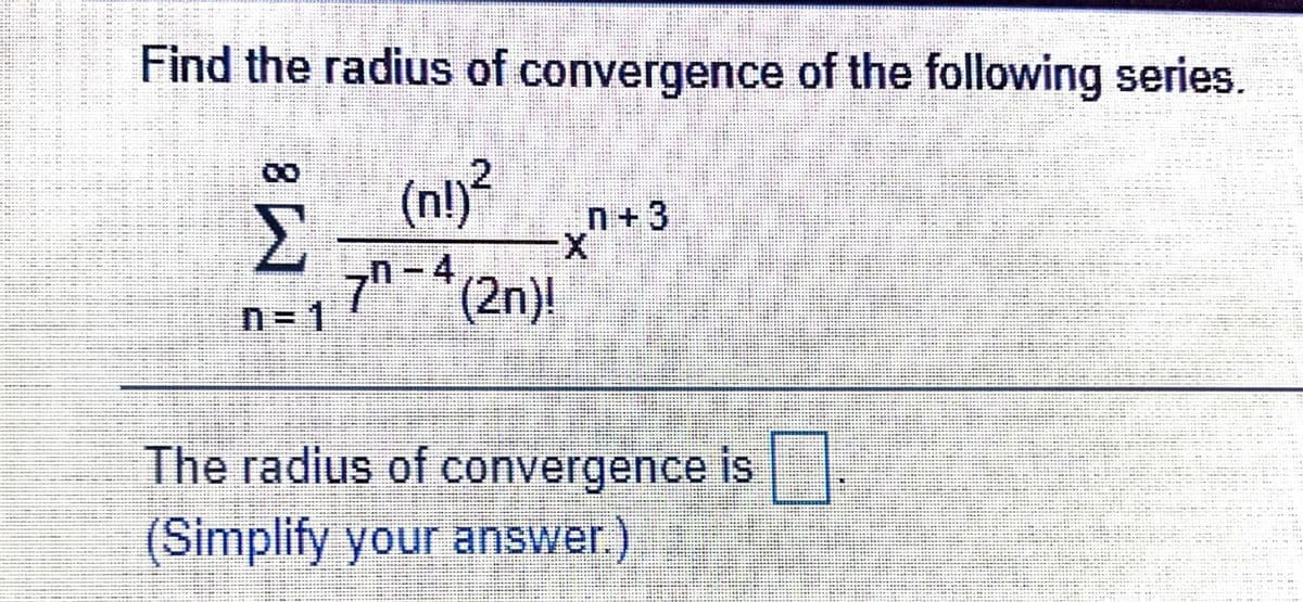 Find the radius of convergence of the following series.
2
(nl)²
n+3
7-(2n)!
N3D1
n-4
The radius of convergence is
(Simplify your answer.)
