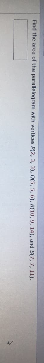 Find the area of the parallelogram with vertices P(2, 3, 3), Q(5, 5, 6), R(10, 9, 14), and S(7, 7, 11).
