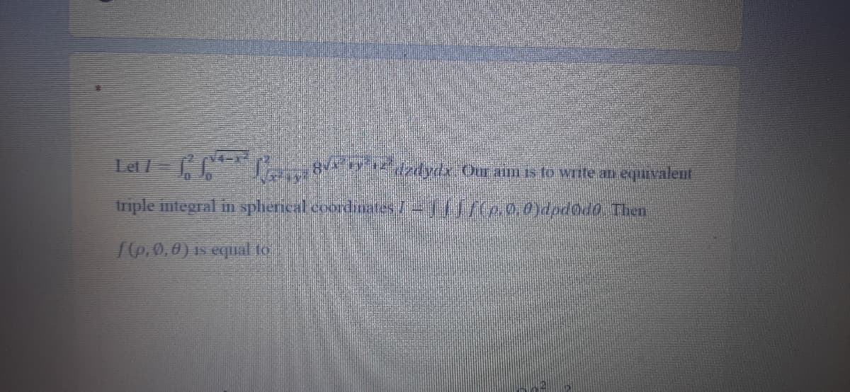 Let/= T
dydx Our aimis fo write an equivalent
triple ntegral in sphencal coordnates 7 1/(20.0ydpdodo Then
f(p.0,0) is equual to
