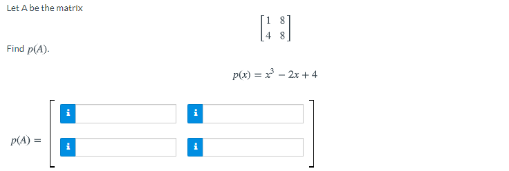 Let A be the matrix
Find p(A).
p(x) = x – 2x + 4
i
p(A) =
