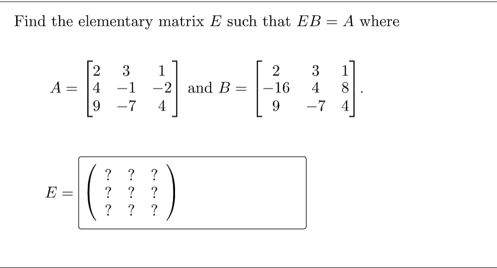 Find the elementary matrix E such that EB
A where
1
3
4
-16
8.
1
A :
4
-1
-2 and B =
-7
4
9.
-7
4
(3)
?
?
?
E =
?
? ? ?
