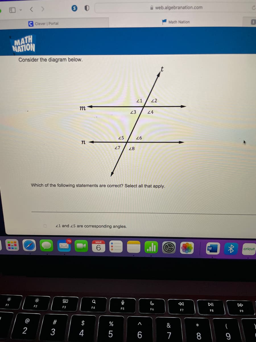 < >
A web.algebranation.com
Math Nation
C Clever | Portal
MATH
NATION
Consider the diagram below.
21
22
m
23
24
25
26
n
27
28
Which of the following statements are correct? Select all that apply.
21 and 25 are corresponding angles.
79
MAR
9.
cricut
80
DII
DD
F2
F3
F4
F5
F6
F7
F8
F9
@
#
$
%
&
*
2
3
4
5
6
7
8
9
