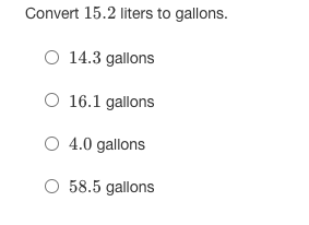 Convert 15.2 liters to gallons.
O 14.3 gallons
O 16.1 gallons
O 4.0 gallons
O 58.5 gallons
