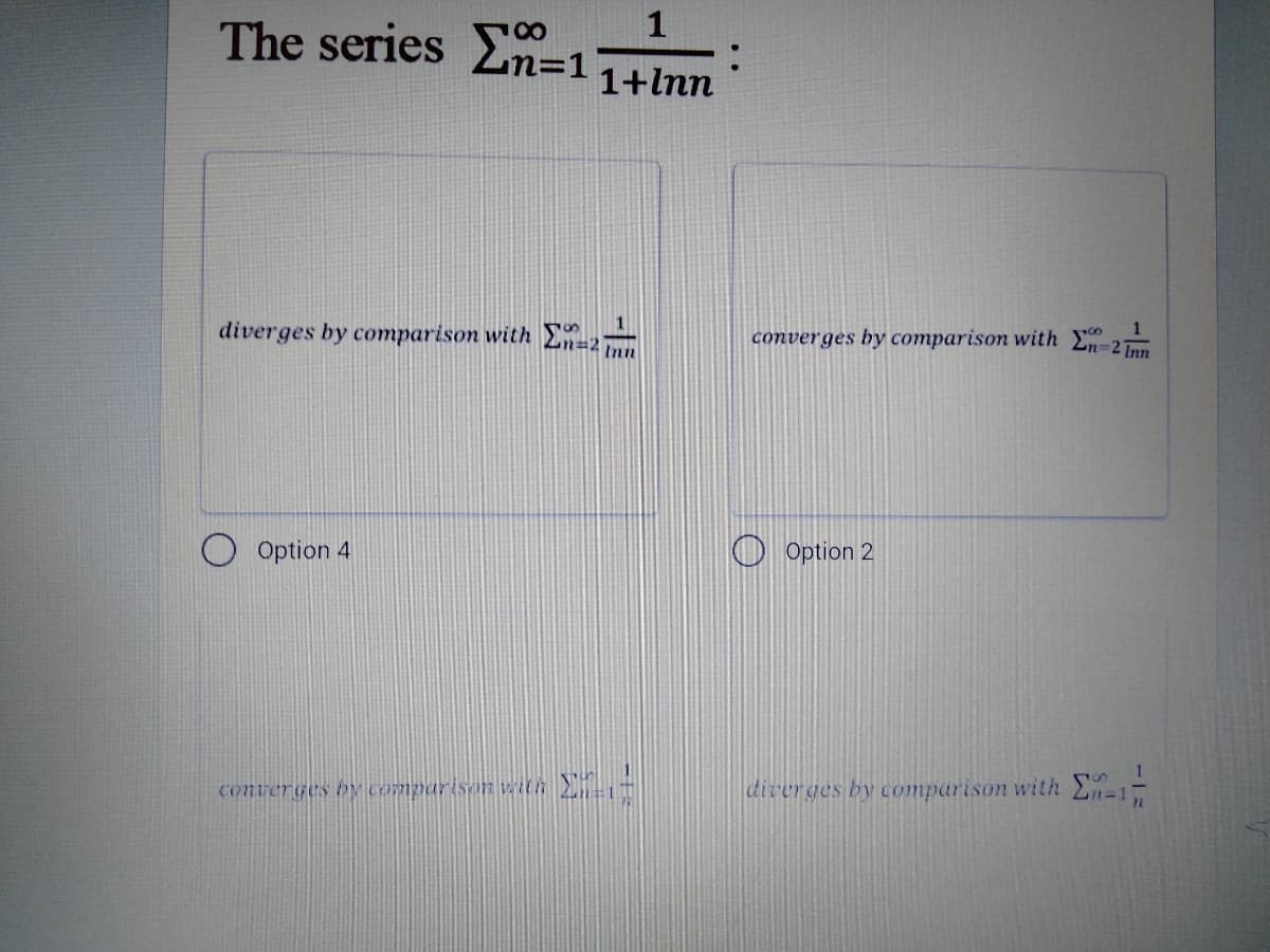 The series En=1
1+lnn
diverges by comparison with En=2
1
converges by comparison with
2n=2 Inn
Inn
Option 4
O Option 2
wr with
diverges by comparison with E-1
converges OM Comparison
