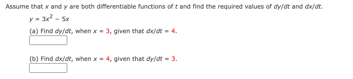 Assume that x and y are both differentiable functions of t and find the required values of dy/dt and dx/dt.
y =
3x?
5x
(a) Find dy/dt, when x =
3, given that dx/dt
= 4.
(b) Find dx/dt, when x =
4, given that dy/dt = 3.
